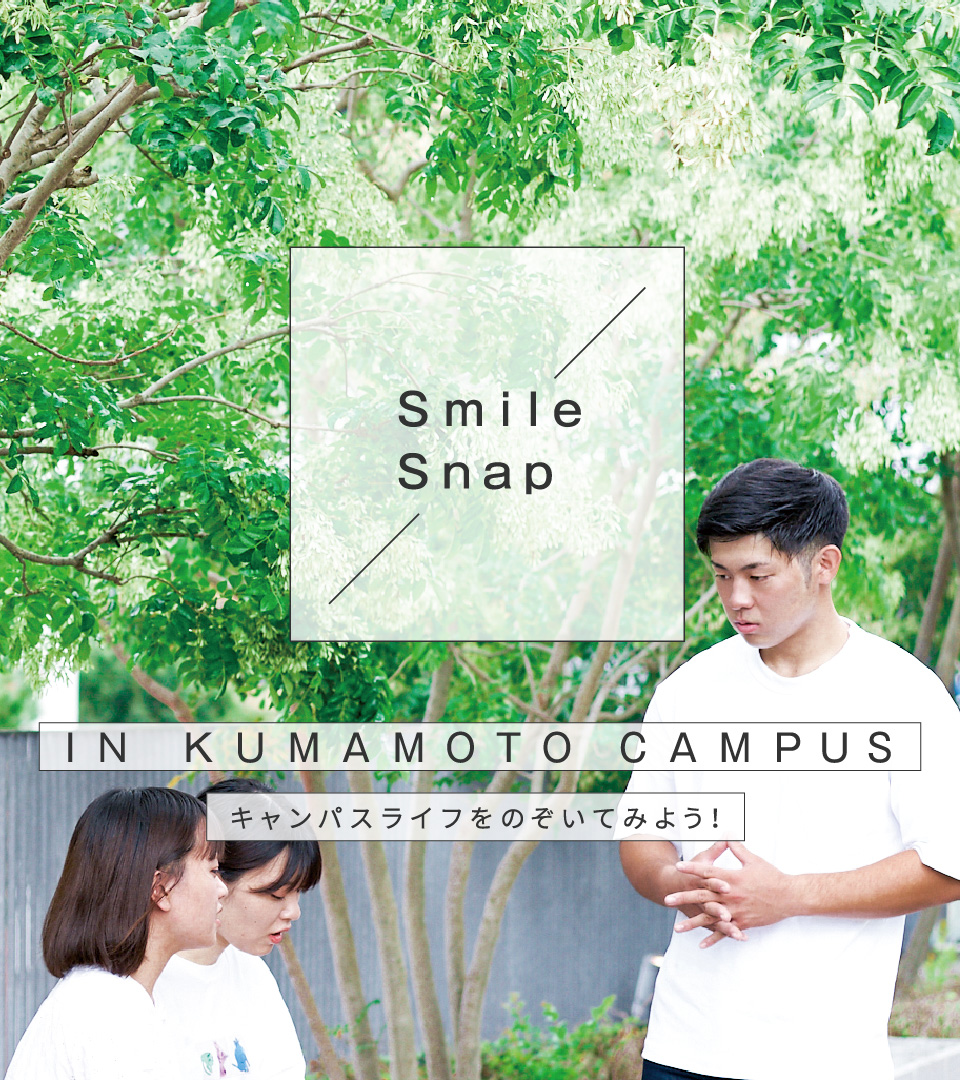 Smile Snap IN KUMAMOTO CAMPUS キャンパスライフをのぞいてみよう！